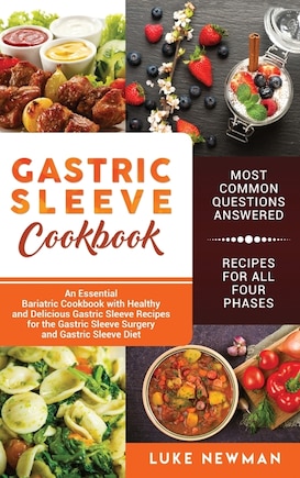 Gastric Sleeve Cookbook: An Essential Bariatric Cookbook with Healthy and Delicious Gastric Sleeve Recipes for the Gastric Sleeve Surgery and Gastric Sleeve Diet