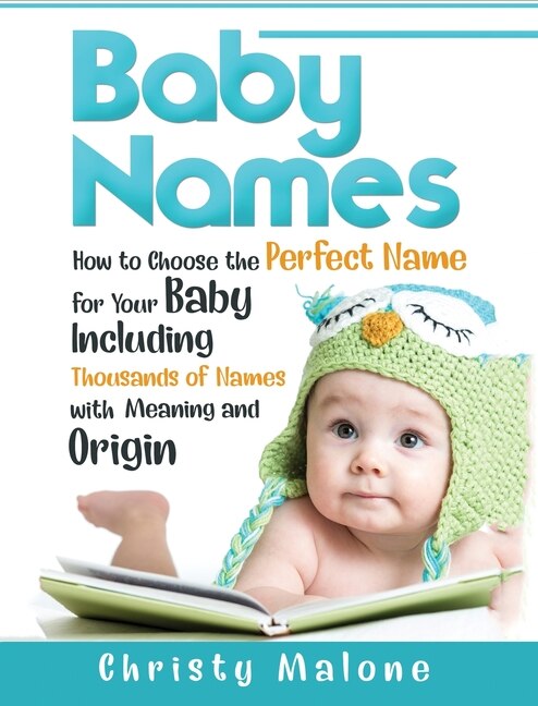 Baby Names: How To Choose The Perfect Name For Your Baby Including Thousands Of Names With Meaning And Origin