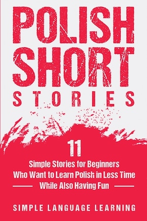 Polish Short Stories: 11 Simple Stories for Beginners Who Want to Learn Polish in Less Time While Also Having Fun