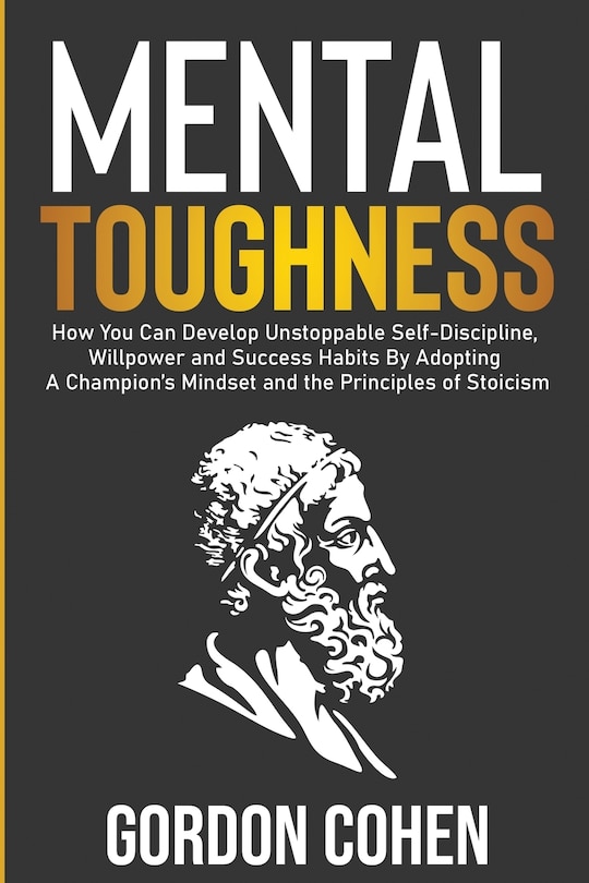 Mental Toughness: How You Can Develop Unstoppable Self-Discipline, Willpower and Success Habits By Adopting A Champion's Mindset and the Principles of Stoicism