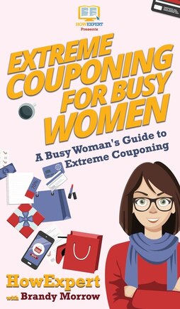 Extreme Couponing for Busy Women: A Busy Woman's Guide to Extreme Couponing