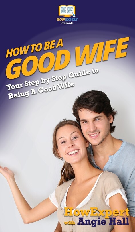 How To Be A Good Wife: Your Step By Step Guide To Being A Good Wife