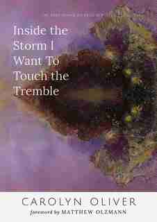 Inside The Storm I Want To Touch The Tremble by Carolyn Oliver