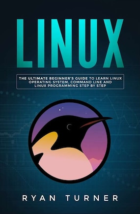 Linux: The Ultimate Beginner's Guide to Learn Linux Operating System, Command Line and Linux Programming Step by Step