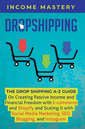 Dropshipping: The DropShipping A-Z Guide on Creating Passive Income and Financial Freedom with E-commerce and Shopify and Scaling it With Social Media Marketing, SEO, Blogging, and Instagram