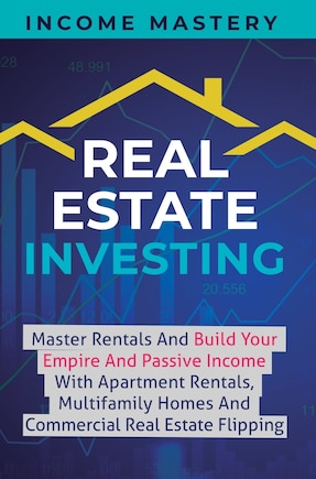 Real Estate Investing: Master Rentals And Build Your Empire And Passive Income With Apartment Rentals, Multifamily Homes And Commercial Real Estate Flipping