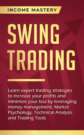 Swing Trading: Learn expert trading strategies to increase your profits and minimize your loss by leveraging money management, Market Psychology, Technical Analysis and Trading Tools