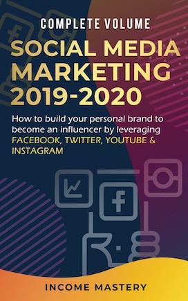 Social Media Marketing 2019-2020: How to Build Your Personal Brand to Become an Influencer by Leveraging Facebook, Twitter, YouTube & Instagram Complete Volume