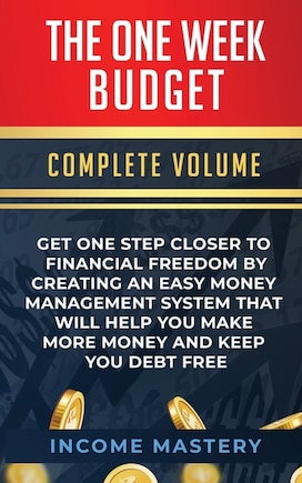 The One-Week Budget: Get One Step Closer to Financial Freedom by Creating an Easy Money Management System That Will Help You Make More Money and Keep You Debt Free Complete Volume