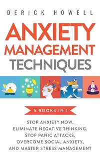 Anxiety Management Techniques 5 Books in 1: Stop Anxiety Now, Eliminate Negative Thinking, Stop Panic Attacks, Overcome Social Anxiety, Master Stress Management