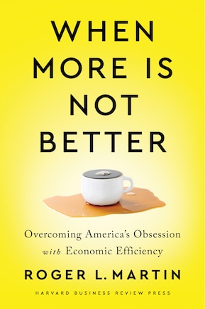 When More Is Not Better: Overcoming America's Obsession With Economic Efficiency