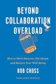 Beyond Collaboration Overload: How To Work Smarter, Get Ahead, And Restore Your Well-being