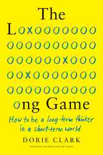 The Long Game: How To Be A Long-term Thinker In A Short-term World by Dorie Clark