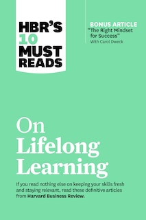 Hbr's 10 Must Reads On Lifelong Learning (with Bonus Article the Right Mindset For Success With Carol Dweck)