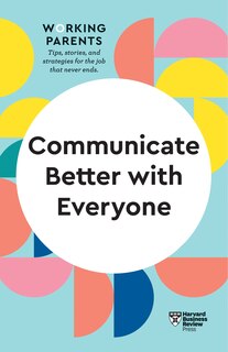 Front cover_Communicate Better With Everyone (hbr Working Parents Series)