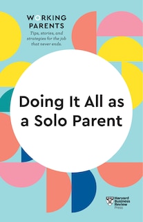 Doing It All As A Solo Parent (hbr Working Parents Series)