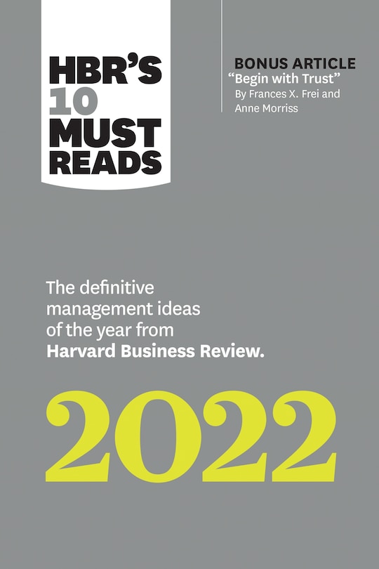 Front cover_Hbr's 10 Must Reads 2022: The Definitive Management Ideas Of The Year From Harvard Business Review (with Bonus Article begin With Trust By Frances X. Frei And Anne Morriss)