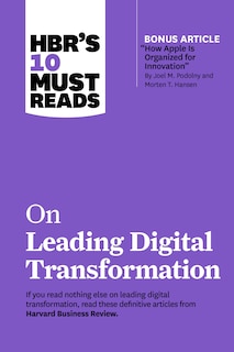 Front cover_Hbr's 10 Must Reads On Leading Digital Transformation (with Bonus Article how Apple Is Organized For Innovation By Joel M. Podolny And Morten T. Hansen)