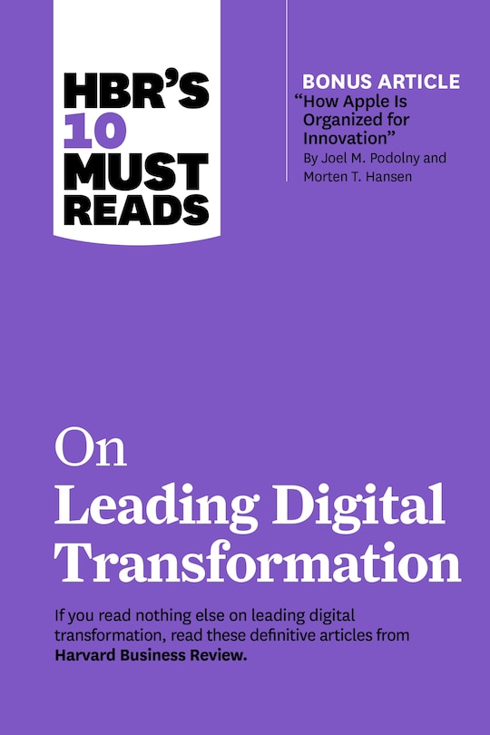 Front cover_Hbr's 10 Must Reads On Leading Digital Transformation (with Bonus Article how Apple Is Organized For Innovation By Joel M. Podolny And Morten T. Hansen)