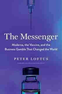 The Messenger: Moderna, The Vaccine, And The Business Gamble That Changed The World by Peter Loftus