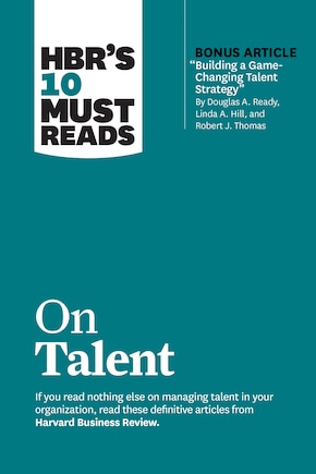 HBR's 10 Must Reads on Talent (with bonus article Building a Game-Changing Talent Strategy by Douglas A. Ready, Linda A. Hill, and Robert J. Thomas)