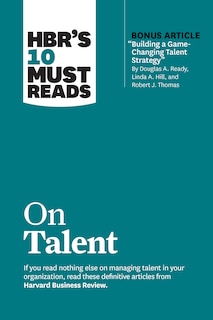 Front cover_HBR's 10 Must Reads on Talent (with bonus article Building a Game-Changing Talent Strategy by Douglas A. Ready, Linda A. Hill, and Robert J. Thomas)