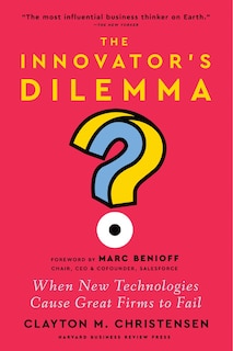 The Innovator's Dilemma, with a New Foreword: When New Technologies Cause Great Firms to Fail