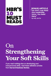 Front cover_HBR's 10 Must Reads on Strengthening Your Soft Skills (with bonus article You Don't Need Just One Leadership Voice--You Need Many by Amy Jen Su)