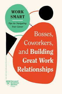 Couverture_Bosses, Coworkers, and Building Great Work Relationships (HBR Work Smart Series)