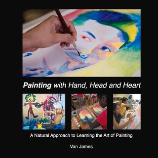 Painting With Hand, Head And Heart: A Natural Approach To Learning The Art Of Painting
