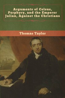 Front cover_Arguments Of Celsus, Porphyry, And The Emperor Julian, Against The Christians
