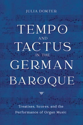 Tempo And Tactus In The German Baroque: Treatises, Scores, And The Performance Of Organ Music