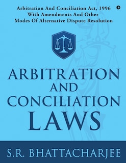 Arbitration and Conciliation Laws: Arbitration and Conciliation Act, 1996 with Amendments and Other Modes of Alternative Dispute Resolution