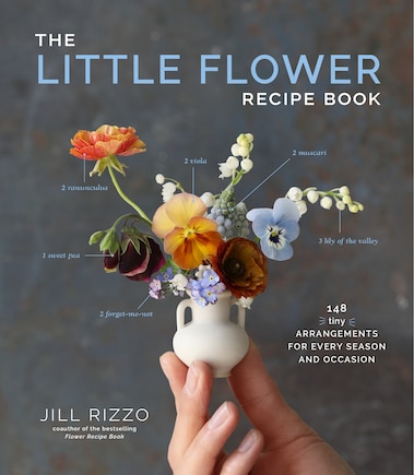 The Little Flower Recipe Book: 148 Tiny Arrangements For Every Season And Occasion