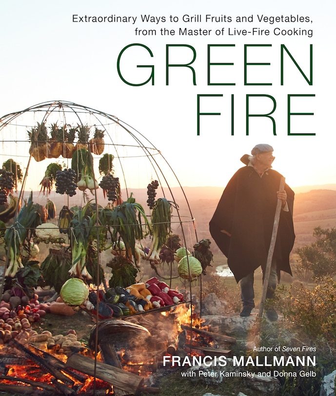 Green Fire: Extraordinary Ways To Grill Fruits And Vegetables, From The Master Of Live-fire Cooking