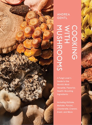 Cooking With Mushrooms: A Fungi Lover's Guide To The World's Most Versatile, Flavorful, Health-boosting Ingredients