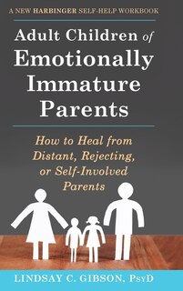 Adult Children Of Emotionally Immature Parents: How To Heal From Distant, Rejecting, Or Self-involved Parents