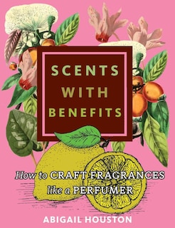 Couverture_Scents with Benefits: How to Craft Fragrances Like a Perfumer