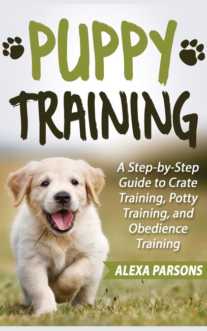 Puppy Training: A Step-by-step Guide To Crate Training, Potty Training, And Obedience Training (hardcover)