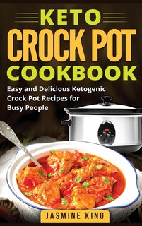 Keto Crock Pot Cookbook: Easy And Delicious Ketogenic Crock Pot Recipes For Busy People (hardcover)