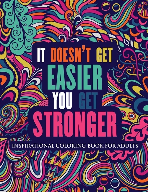 Inspirational Coloring Book For Adults: It Doesn't Get Easier You Get Stronger (motivational Coloring Book With Inspiring Quotes)