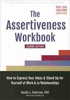 The Assertiveness Workbook: How to Express Your Ideas and Stand Up for Yourself at Work and in Relationships de Randy J. Paterson