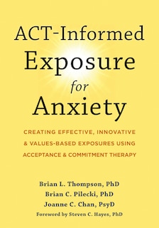 ACT-Informed Exposure for Anxiety: Creating Effective, Innovative, and Values-Based Exposures Using Acceptance and Commitment Therapy