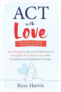 ACT with Love: Stop Struggling, Reconcile Differences, and Strengthen Your Relationship with Acceptance and Commitment Therapy