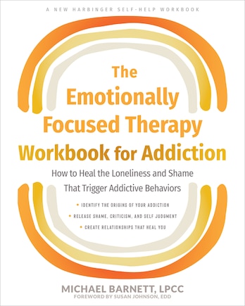 The Emotionally Focused Therapy Workbook for Addiction: How to Heal the Loneliness and Shame That Trigger Addictive Behaviors