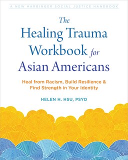 The Healing Trauma Workbook for Asian Americans: Heal from Racism, Build Resilience, and Find Strength in Your Identity