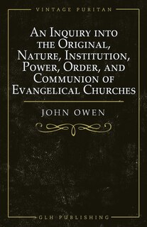 Front cover_An Inquiry into the Original, Nature, Institution, Power, Order, and Communion of Evangelical Churches