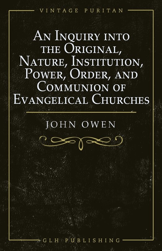 Front cover_An Inquiry into the Original, Nature, Institution, Power, Order, and Communion of Evangelical Churches
