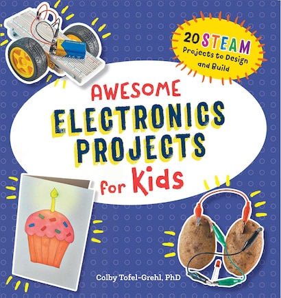 Awesome Electronics Projects For Kids: 20 Steam Projects To Design And Build