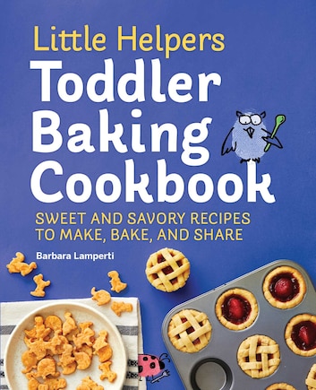 Little Helpers Toddler Baking Cookbook: Sweet And Savory Recipes To Make, Bake, And Share